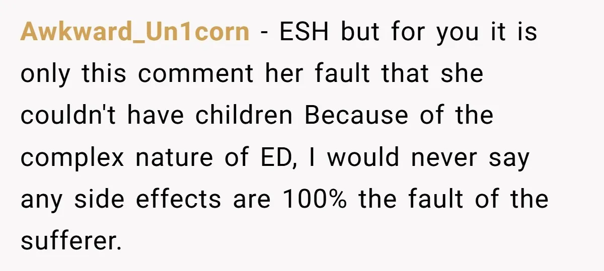 Awkward_Un1corn − ESH but for you it is only this comment her fault that she couldn't have children Because of the complex nature of ED, I would never say any...