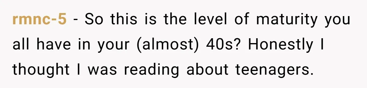 rmnc-5 − So this is the level of maturity you all have in your (almost) 40s? Honestly I thought I was reading about teenagers.