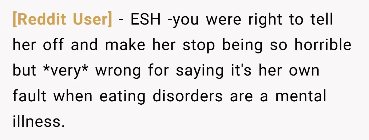 [Reddit User] − ESH -you were right to tell her off and make her stop being so horrible but *very* wrong for saying it's her own fault when eating disorders...