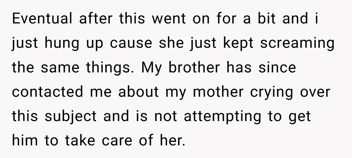 Eventual after this went on for a bit and i just hung up cause she just kept screaming the same things. My brother has since contacted me about my mother...