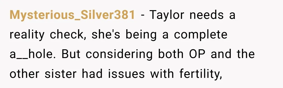 Mysterious_Silver381 − Taylor needs a reality check, she's being a complete a__hole. But considering both OP and the other sister had issues with fertility,