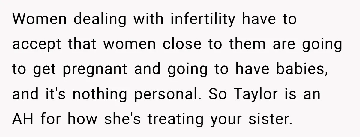 Women dealing with infertility have to accept that women close to them are going to get pregnant and going to have babies, and it's nothing personal. So Taylor is an...