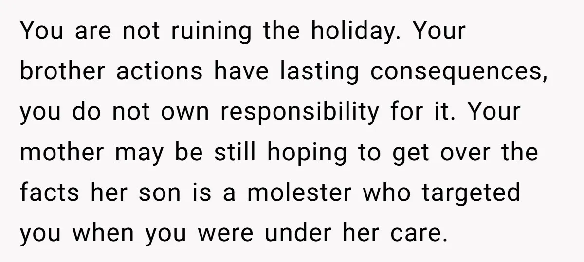 You are not ruining the holiday. Your brother actions have lasting consequences, you do not own responsibility for it. Your mother may be still hoping to get over the facts...