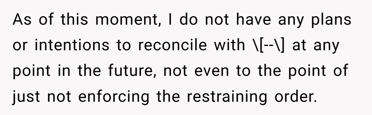 As of this moment, I do not have any plans or intentions to reconcile with \[--\] at any point in the future, not even to the point of just not...