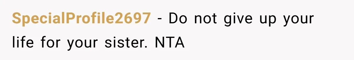 SpecialProfile2697 − Do not give up your life for your sister. NTA