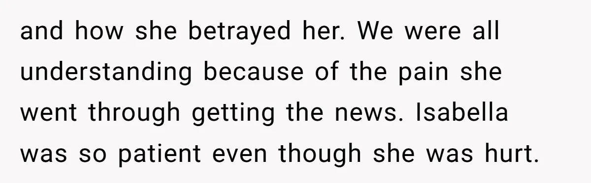 and how she betrayed her. We were all understanding because of the pain she went through getting the news. Isabella was so patient even though she was hurt.