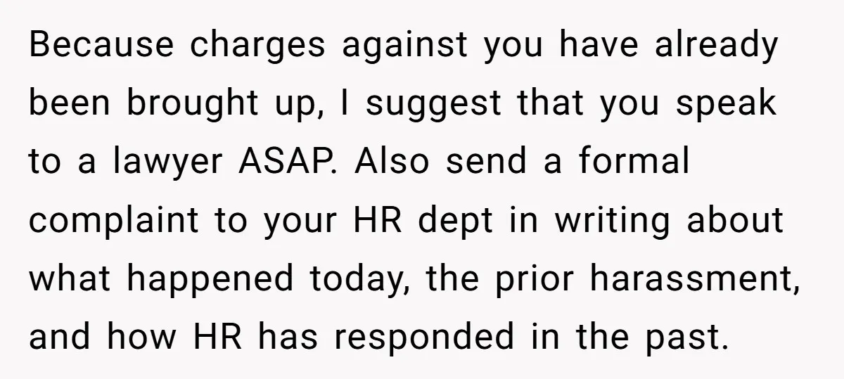 Because charges against you have already been brought up, I suggest that you speak to a lawyer ASAP. Also send a formal complaint to your HR dept in writing about...