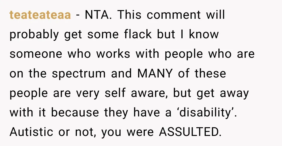 teateateaa - NTA. This comment will probably get some flack but I know someone who works with people who are on the spectrum and MANY of these people are very...