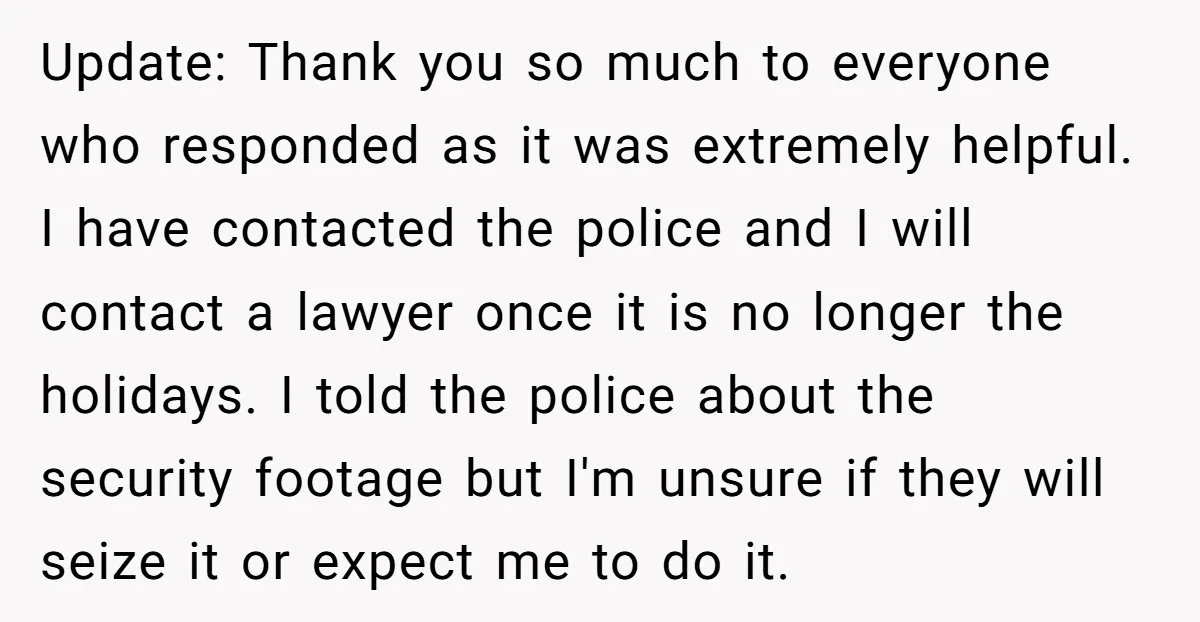 Update: Thank you so much to everyone who responded as it was extremely helpful. I have contacted the police and I will contact a lawyer once it is no longer...