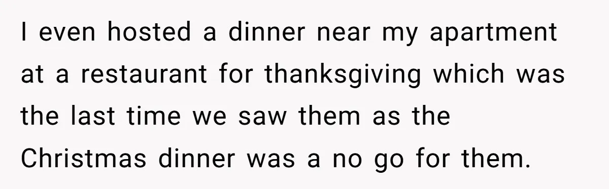 I even hosted a dinner near my apartment at a restaurant for thanksgiving which was the last time we saw them as the Christmas dinner was a no go for...