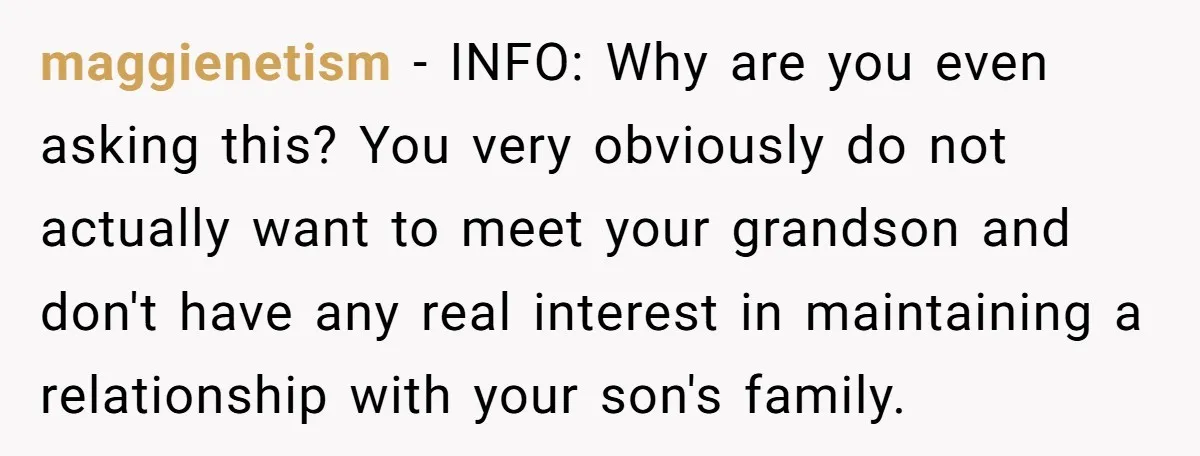 maggienetism − INFO: Why are you even asking this? You very obviously do not actually want to meet your grandson and don't have any real interest in maintaining a relationship...