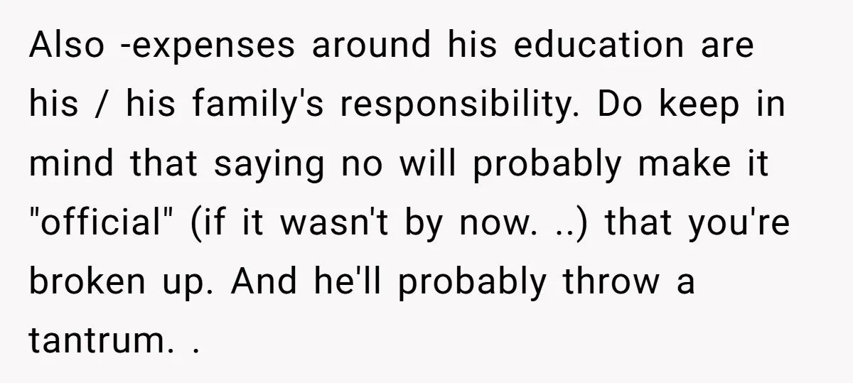 Also -expenses around his education are his / his family's responsibility. Do keep in mind that saying no will probably make it "official" (if it wasn't by now. ..) that...