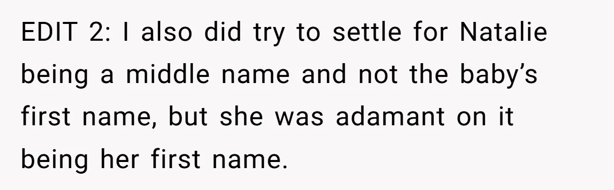 EDIT 2: I also did try to settle for Natalie being a middle name and not the baby’s first name, but she was adamant on it being her first name.