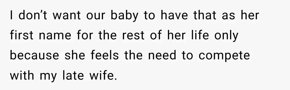 I don’t want our baby to have that as her first name for the rest of her life only because she feels the need to compete with my late wife.