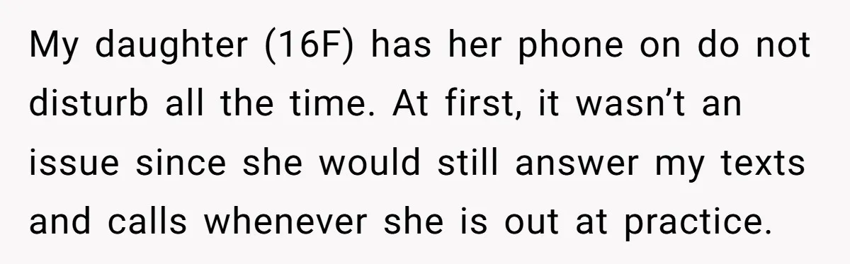 My daughter (16F) has her phone on do not disturb all the time. At first, it wasn’t an issue since she would still answer my texts and calls whenever she...