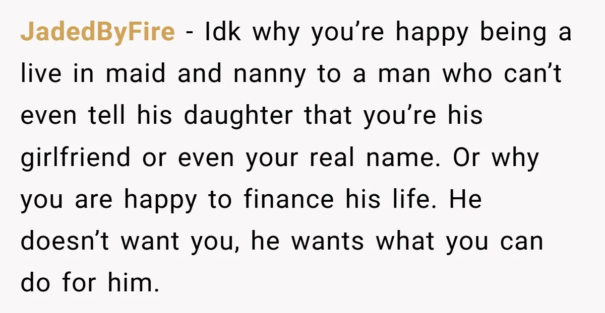 JadedByFire - Idk why you’re happy being a live in maid and nanny to a man who can’t even tell his daughter that you’re his girlfriend or even your real...
