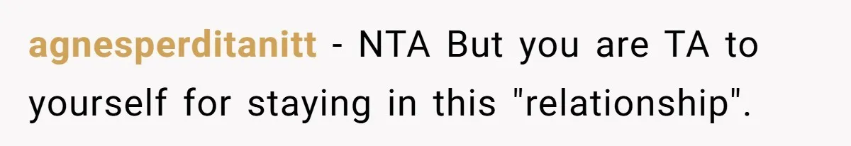 agnesperditanitt - NTA But you are TA to yourself for staying in this "relationship".