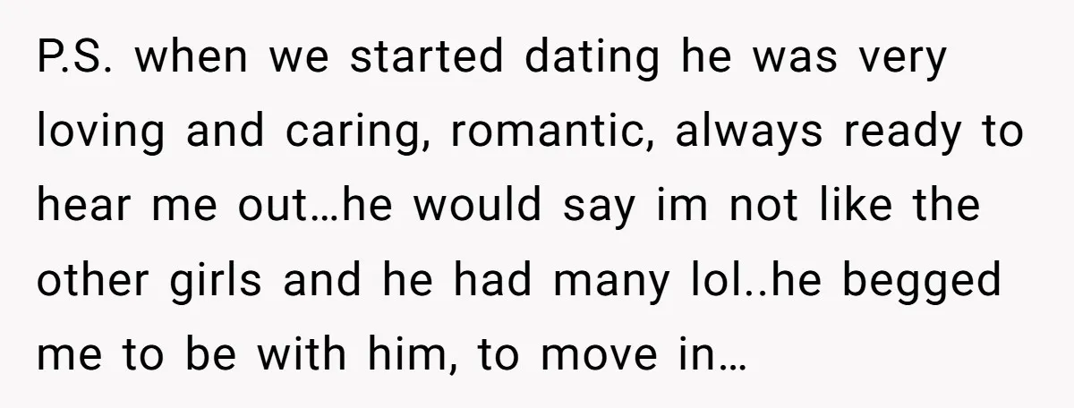 P.S. when we started dating he was very loving and caring, romantic, always ready to hear me out…he would say im not like the other girls and he had many...