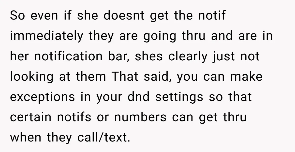 So even if she doesnt get the notif immediately they are going thru and are in her notification bar, shes clearly just not looking at them That said, you can...