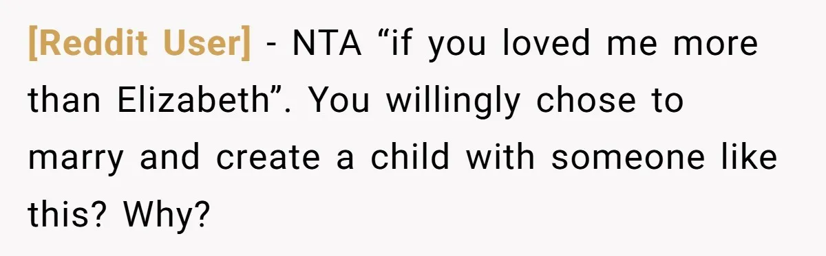 [Reddit User] − NTA “if you loved me more than Elizabeth”. You willingly chose to marry and create a child with someone like this? Why?