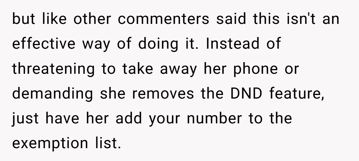 but like other commenters said this isn't an effective way of doing it. Instead of threatening to take away her phone or demanding she removes the DND feature, just have...