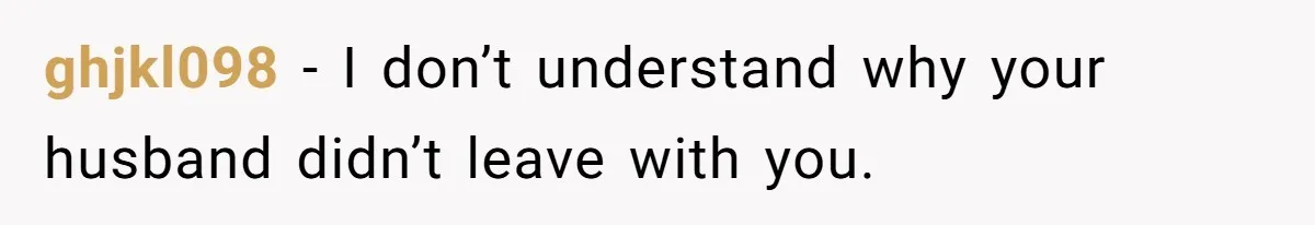 ghjkl098 − I don’t understand why your husband didn’t leave with you.