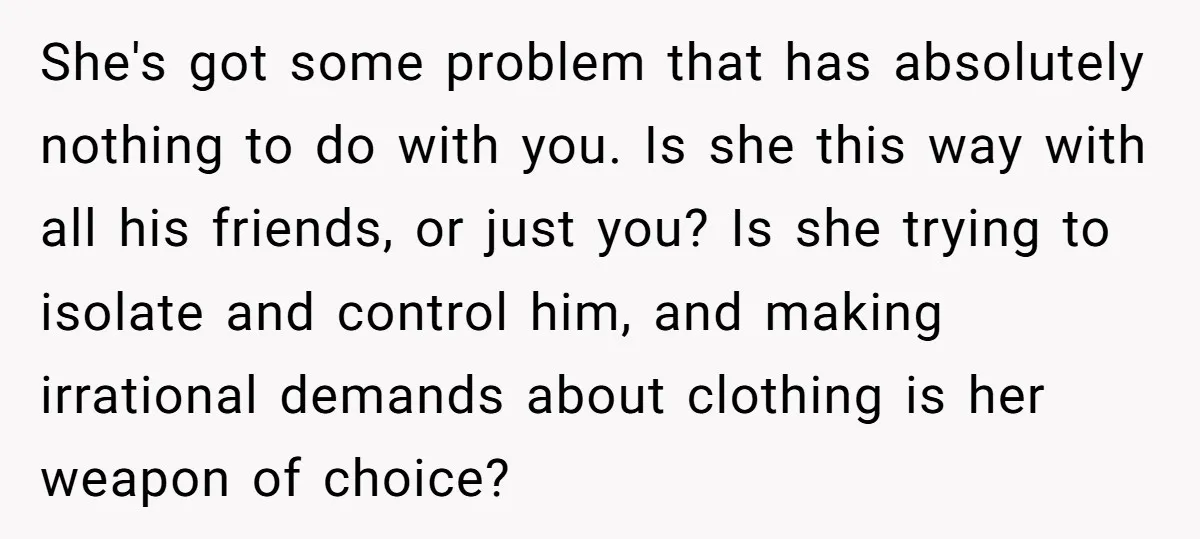 She's got some problem that has absolutely nothing to do with you. Is she this way with all his friends, or just you? Is she trying to isolate and control...