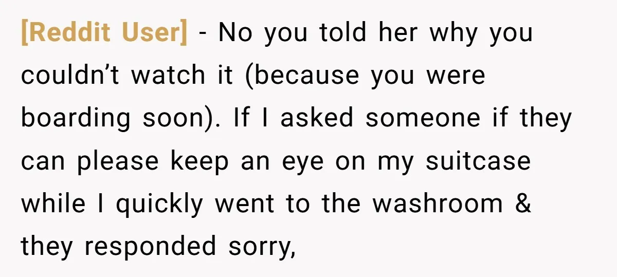 [Reddit User] − No you told her why you couldn’t watch it (because you were boarding soon). If I asked someone if they can please keep an eye on my...