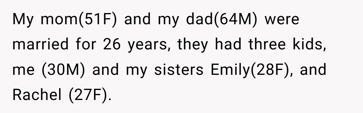 My mom(51F) and my dad(64M) were married for 26 years, they had three kids, me (30M) and my sisters Emily(28F), and Rachel (27F).