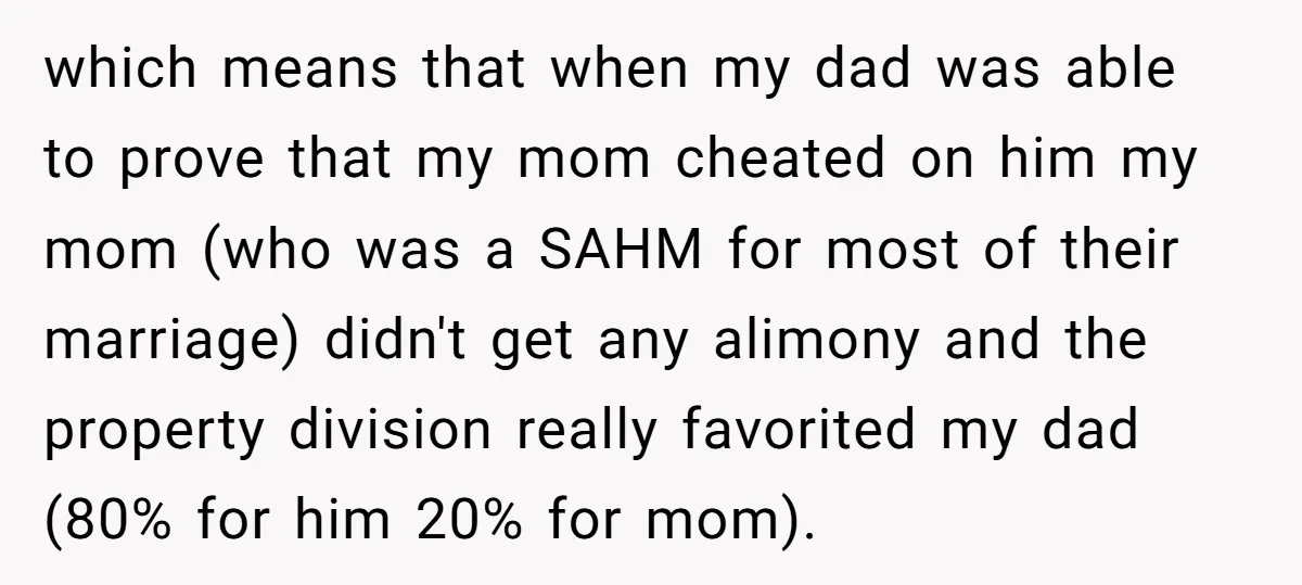 which means that when my dad was able to prove that my mom cheated on him my mom (who was a SAHM for most of their marriage) didn't get any...