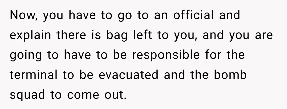 Now, you have to go to an official and explain there is bag left to you, and you are going to have to be responsible for the terminal to be...