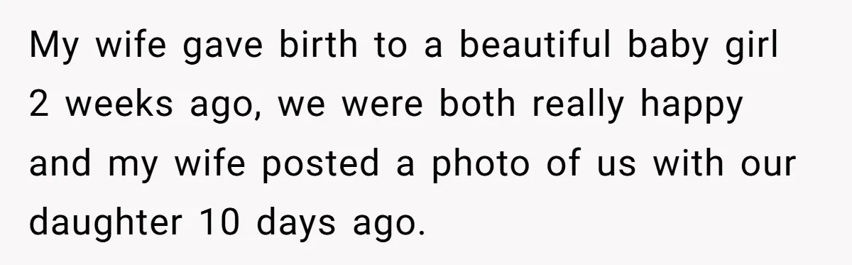 My wife gave birth to a beautiful baby girl 2 weeks ago, we were both really happy and my wife posted a photo of us with our daughter 10 days...