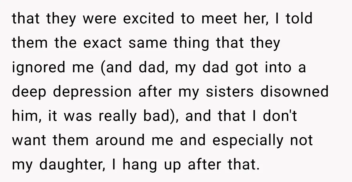 that they were excited to meet her, I told them the exact same thing that they ignored me (and dad, my dad got into a deep depression after my sisters...