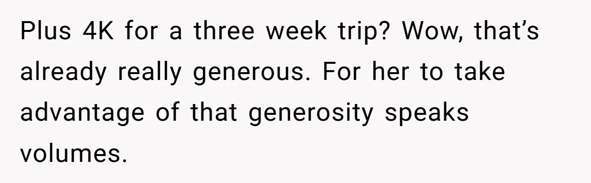 Plus 4K for a three week trip? Wow, that’s already really generous. For her to take advantage of that generosity speaks volumes.