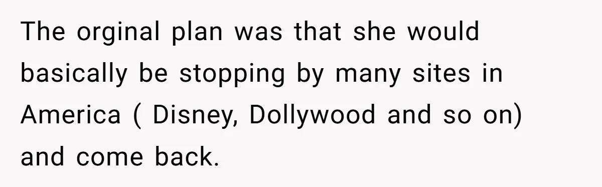 The orginal plan was that she would basically be stopping by many sites in America ( Disney, Dollywood and so on) and come back.