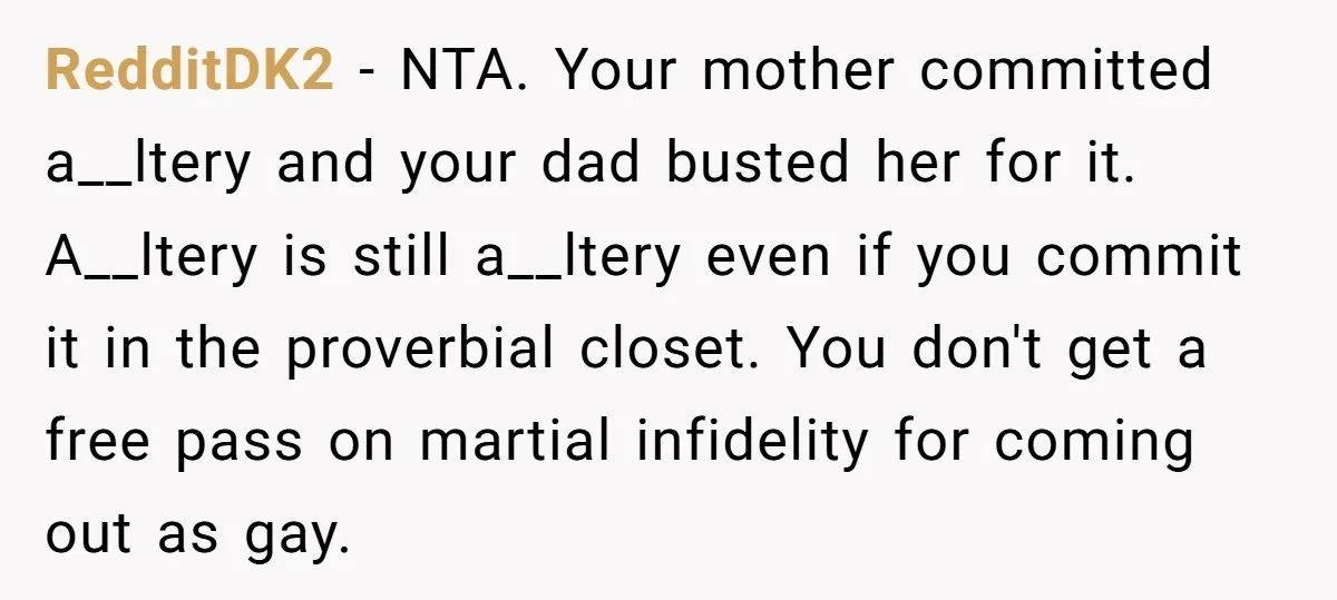 RedditDK2 − NTA. Your mother committed a__ltery and your dad busted her for it. A__ltery is still a__ltery even if you commit it in the proverbial closet. You don't get...