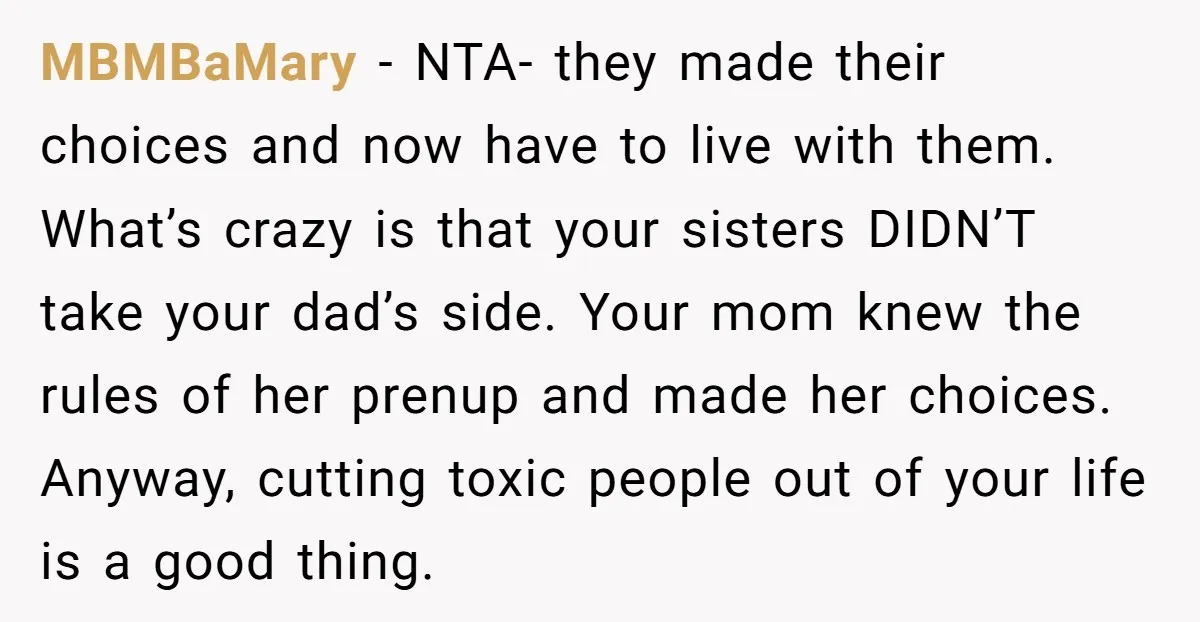 MBMBaMary − NTA- they made their choices and now have to live with them. What’s crazy is that your sisters DIDN’T take your dad’s side. Your mom knew the rules...