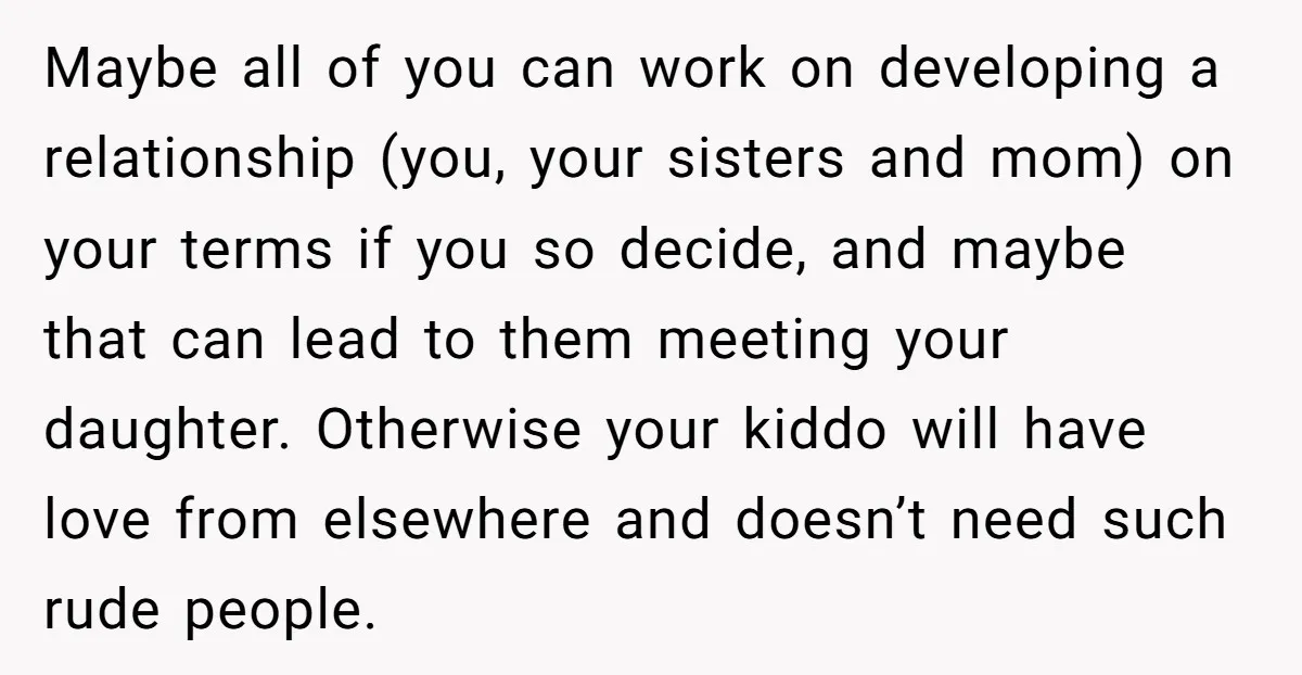 Maybe all of you can work on developing a relationship (you, your sisters and mom) on your terms if you so decide, and maybe that can lead to them meeting...
