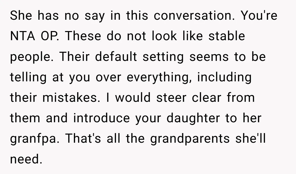 She has no say in this conversation. You're NTA OP. These do not look like stable people. Their default setting seems to be telling at you over everything, including their...