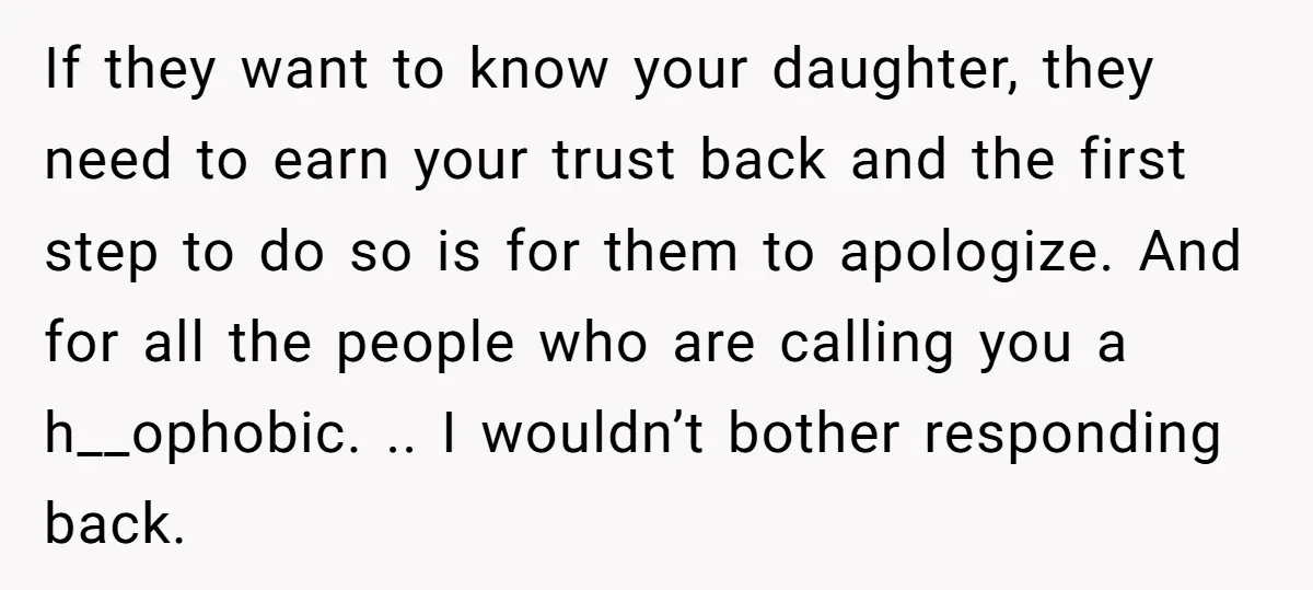 If they want to know your daughter, they need to earn your trust back and the first step to do so is for them to apologize. And for all the...