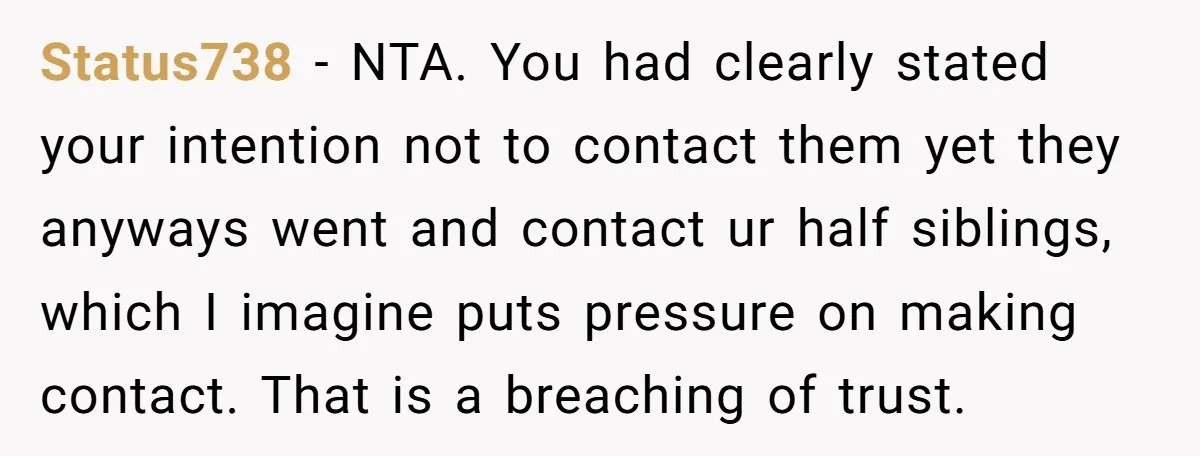 Status738 − NTA. You had clearly stated your intention not to contact them yet they anyways went and contact ur half siblings, which I imagine puts pressure on making contact....