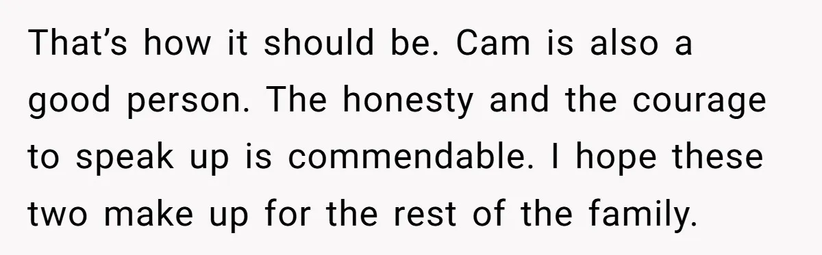 That’s how it should be. Cam is also a good person. The honesty and the courage to speak up is commendable. I hope these two make up for the rest...