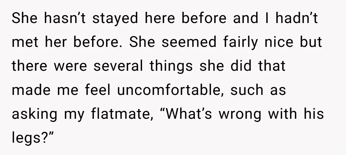 She hasn’t stayed here before and I hadn’t met her before. She seemed fairly nice but there were several things she did that made me feel uncomfortable, such as asking...
