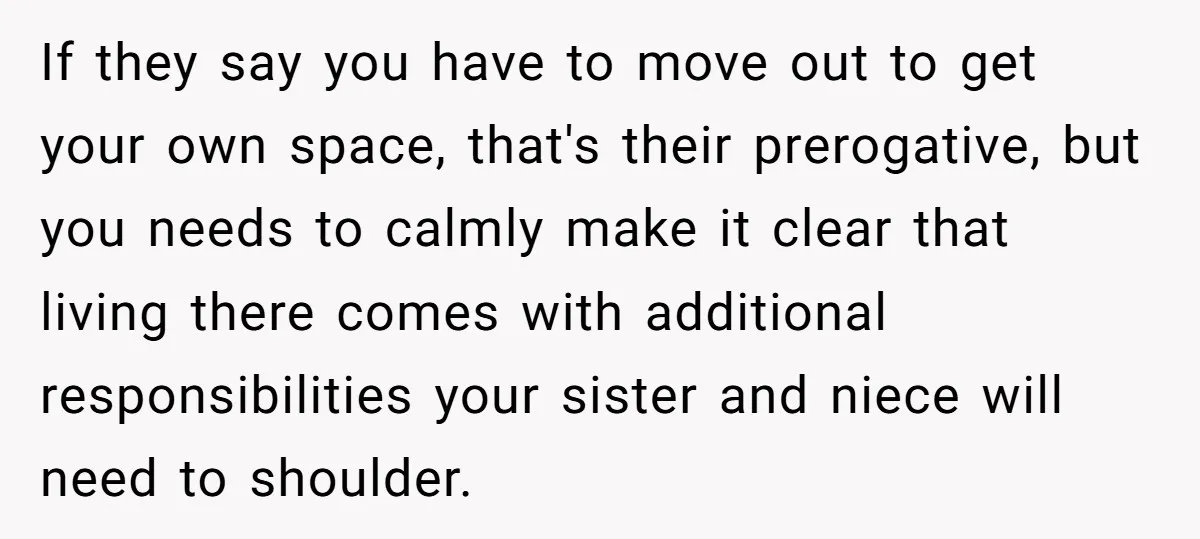 If they say you have to move out to get your own space, that's their prerogative, but you needs to calmly make it clear that living there comes with additional...