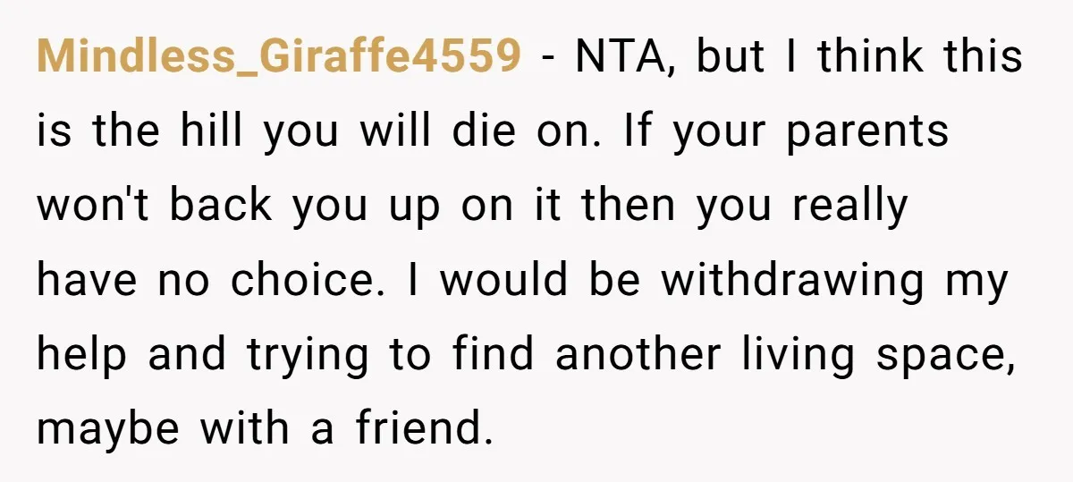 Mindless_Giraffe4559 - NTA, but I think this is the hill you will die on. If your parents won't back you up on it then you really have no choice. I...