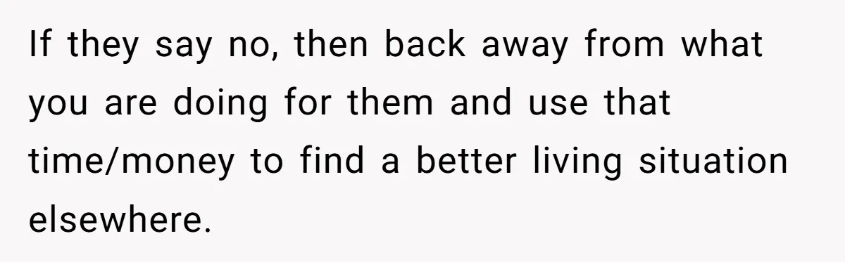 If they say no, then back away from what you are doing for them and use that time/money to find a better living situation elsewhere.