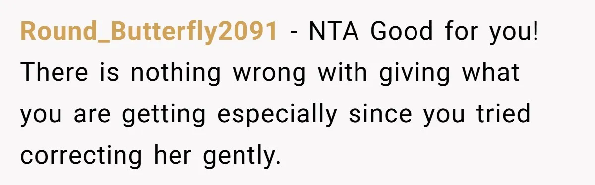 Round_Butterfly2091 − NTA Good for you! There is nothing wrong with giving what you are getting especially since you tried correcting her gently.