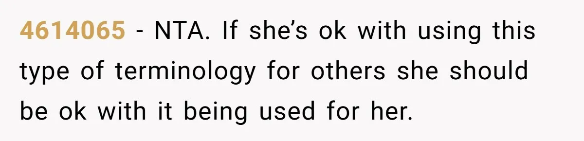 4614065 − NTA. If she’s ok with using this type of terminology for others she should be ok with it being used for her.