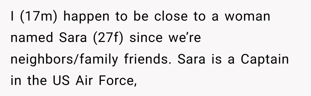 I (17m) happen to be close to a woman named Sara (27f) since we’re neighbors/family friends. Sara is a Captain in the US Air Force,