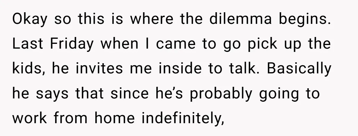 Okay so this is where the dilemma begins. Last Friday when I came to go pick up the kids, he invites me inside to talk. Basically he says that since...